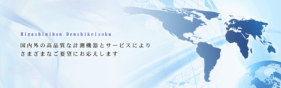 Higashinihon Denshikeisoku 国内外の高品質な計測機器とサービスによりさまざまなご要望にお応えします